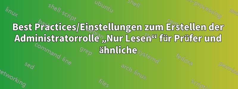 Best Practices/Einstellungen zum Erstellen der Administratorrolle „Nur Lesen“ für Prüfer und ähnliche