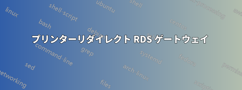 プリンターリダイレクト RDS ゲートウェイ