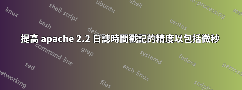 提高 apache 2.2 日誌時間戳記的精度以包括微秒