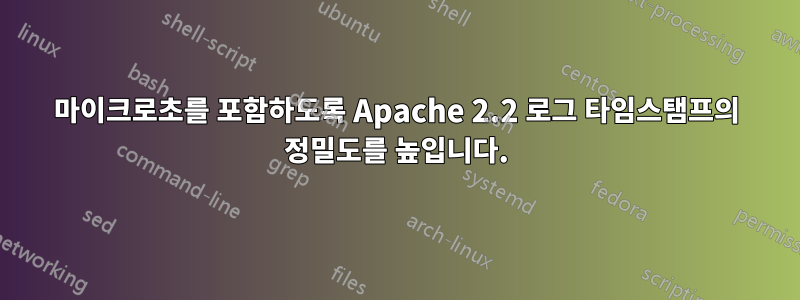 마이크로초를 포함하도록 Apache 2.2 로그 타임스탬프의 정밀도를 높입니다.