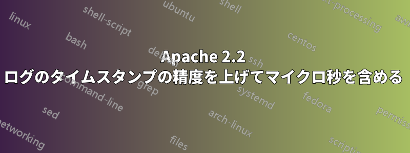 Apache 2.2 ログのタイムスタンプの精度を上げてマイクロ秒を含める