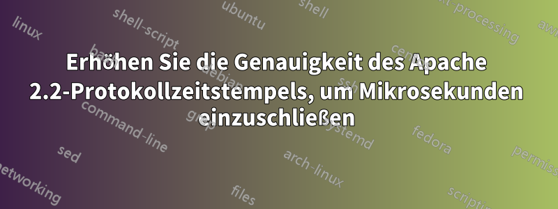 Erhöhen Sie die Genauigkeit des Apache 2.2-Protokollzeitstempels, um Mikrosekunden einzuschließen