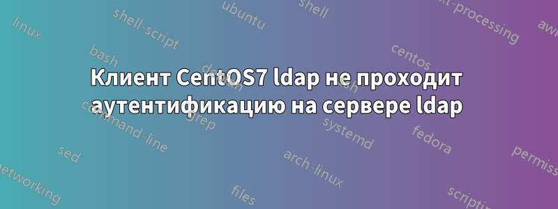 Клиент CentOS7 ldap не проходит аутентификацию на сервере ldap