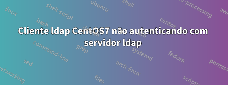 Cliente ldap CentOS7 não autenticando com servidor ldap