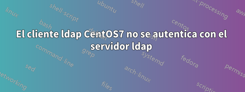 El cliente ldap CentOS7 no se autentica con el servidor ldap