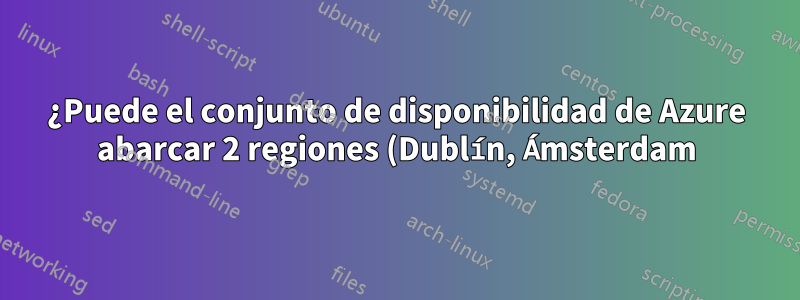 ¿Puede el conjunto de disponibilidad de Azure abarcar 2 regiones (Dublín, Ámsterdam)?