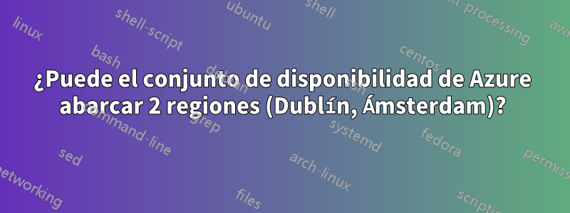 ¿Puede el conjunto de disponibilidad de Azure abarcar 2 regiones (Dublín, Ámsterdam)?