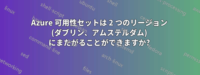 Azure 可用性セットは 2 つのリージョン (ダブリン、アムステルダム) にまたがることができますか?