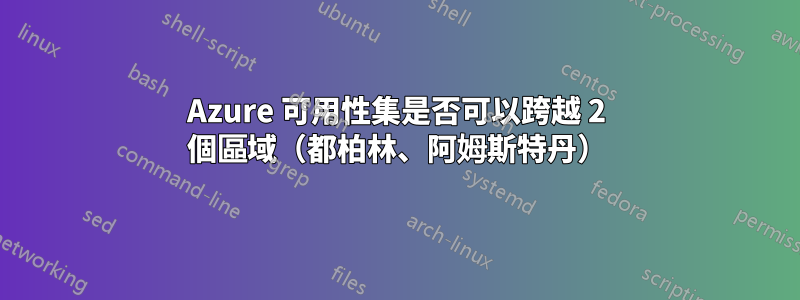 Azure 可用性集是否可以跨越 2 個區域（都柏林、阿姆斯特丹）