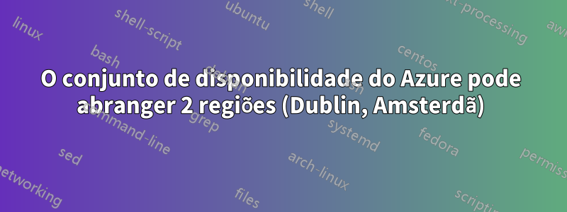 O conjunto de disponibilidade do Azure pode abranger 2 regiões (Dublin, Amsterdã)