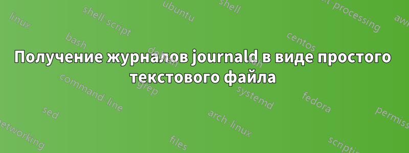 Получение журналов journald в виде простого текстового файла