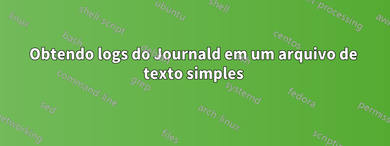 Obtendo logs do Journald em um arquivo de texto simples