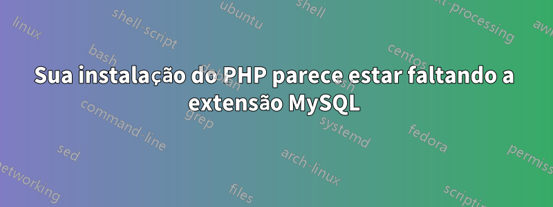 Sua instalação do PHP parece estar faltando a extensão MySQL