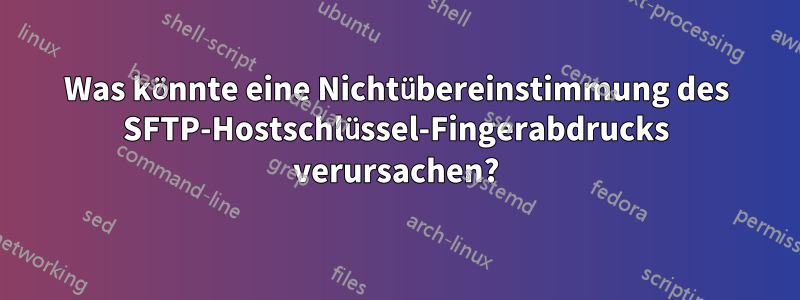 Was könnte eine Nichtübereinstimmung des SFTP-Hostschlüssel-Fingerabdrucks verursachen?