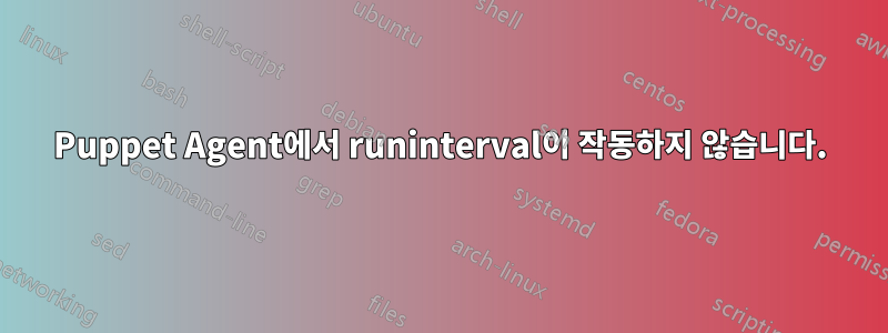 Puppet Agent에서 runinterval이 작동하지 않습니다.