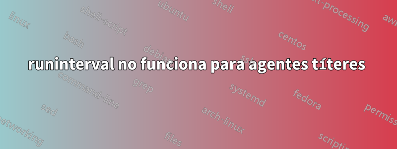 runinterval no funciona para agentes títeres