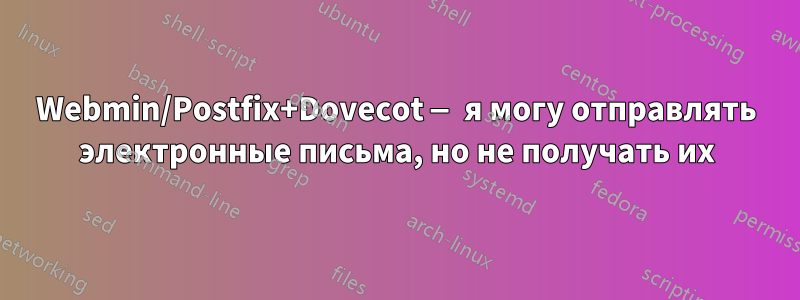 Webmin/Postfix+Dovecot — я могу отправлять электронные письма, но не получать их