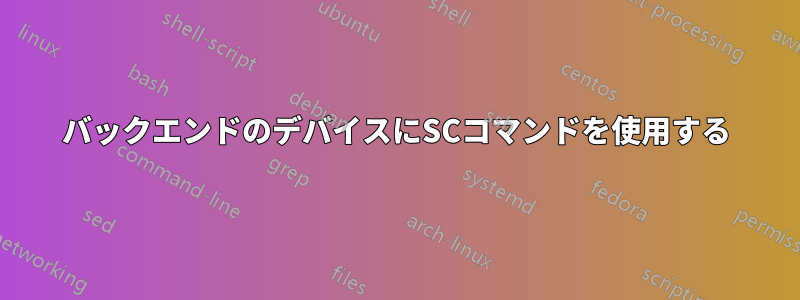 バックエンドのデバイスにSCコマンドを使用する