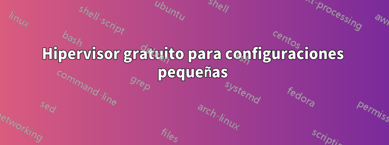 Hipervisor gratuito para configuraciones pequeñas