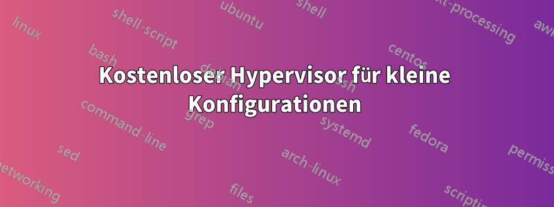 Kostenloser Hypervisor für kleine Konfigurationen