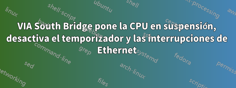 VIA South Bridge pone la CPU en suspensión, desactiva el temporizador y las interrupciones de Ethernet