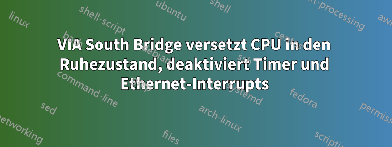 VIA South Bridge versetzt CPU in den Ruhezustand, deaktiviert Timer und Ethernet-Interrupts