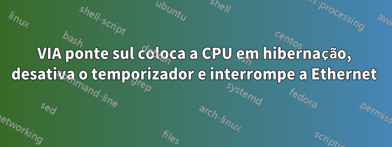 VIA ponte sul coloca a CPU em hibernação, desativa o temporizador e interrompe a Ethernet