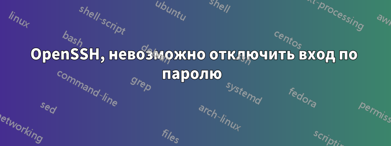 OpenSSH, невозможно отключить вход по паролю 