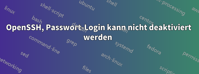 OpenSSH, Passwort-Login kann nicht deaktiviert werden 