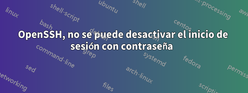 OpenSSH, no se puede desactivar el inicio de sesión con contraseña 