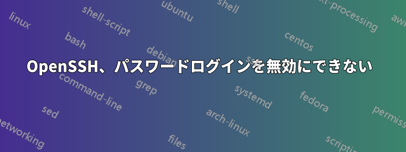 OpenSSH、パスワードログインを無効にできない 