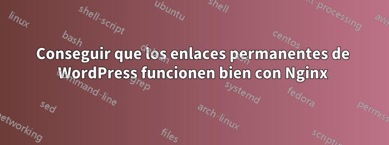 Conseguir que los enlaces permanentes de WordPress funcionen bien con Nginx