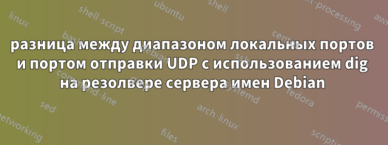 разница между диапазоном локальных портов и портом отправки UDP с использованием dig на резолвере сервера имен Debian