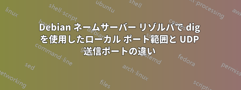 Debian ネームサーバー リゾルバで dig を使用したローカル ポート範囲と UDP 送信ポートの違い