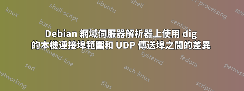 Debian 網域伺服器解析器上使用 dig 的本機連接埠範圍和 UDP 傳送埠之間的差異