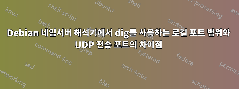 Debian 네임서버 해석기에서 dig를 사용하는 로컬 포트 ​​범위와 UDP 전송 포트의 차이점