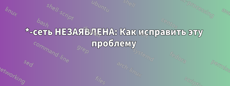 *-сеть НЕЗАЯВЛЕНА: Как исправить эту проблему