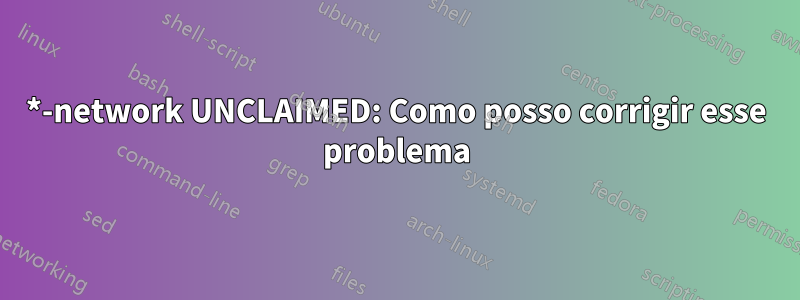 *-network UNCLAIMED: Como posso corrigir esse problema