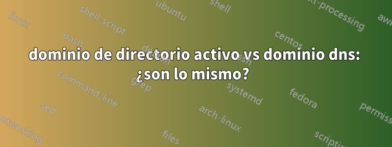 dominio de directorio activo vs dominio dns: ¿son lo mismo? 