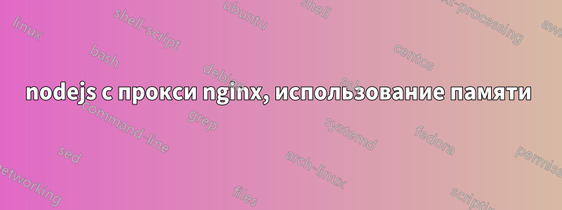 nodejs с прокси nginx, использование памяти