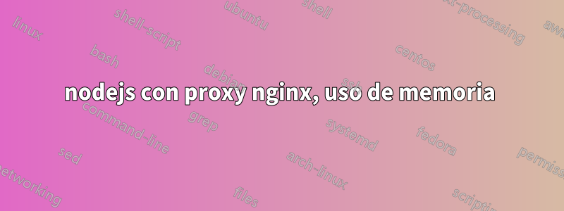 nodejs con proxy nginx, uso de memoria