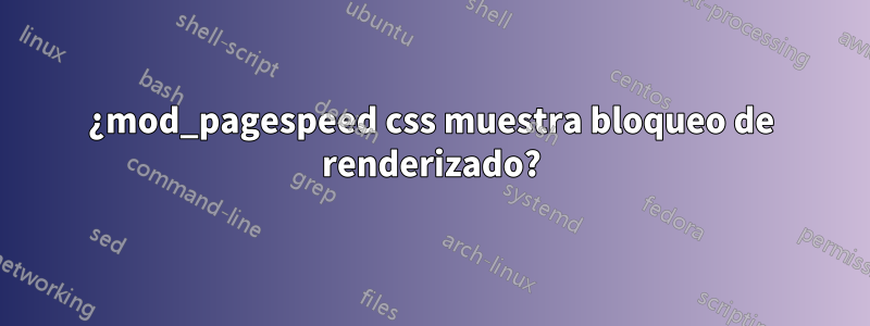 ¿mod_pagespeed css muestra bloqueo de renderizado?