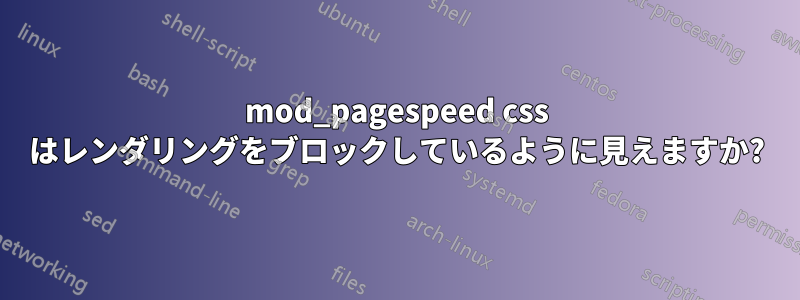 mod_pagespeed css はレンダリングをブロックしているように見えますか?