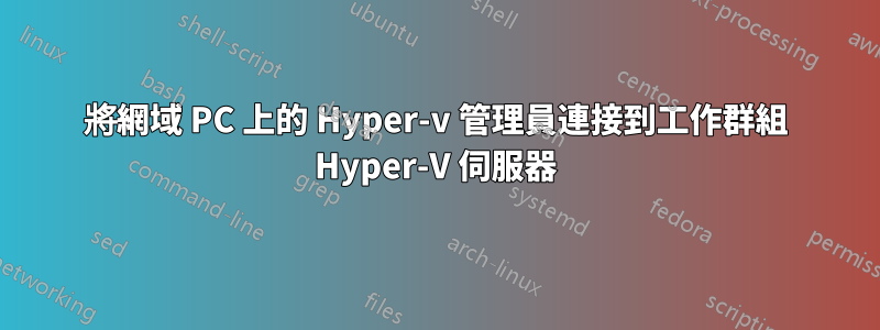 將網域 PC 上的 Hyper-v 管理員連接到工作群組 Hyper-V 伺服器