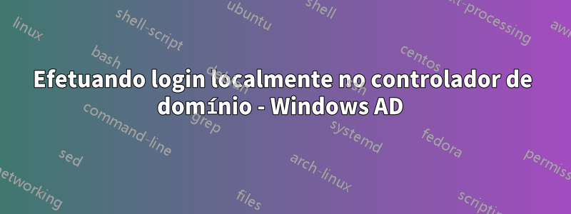 Efetuando login localmente no controlador de domínio - Windows AD 