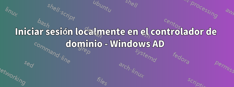 Iniciar sesión localmente en el controlador de dominio - Windows AD 