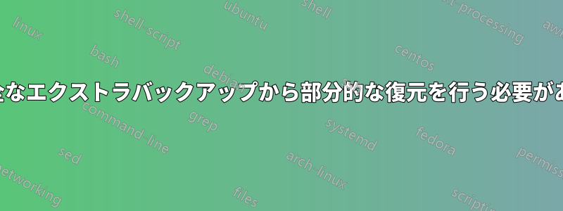 完全なエクストラバックアップから部分的な復元を行う必要がある