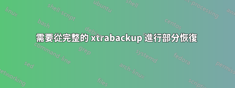 需要從完整的 xtrabackup 進行部分恢復