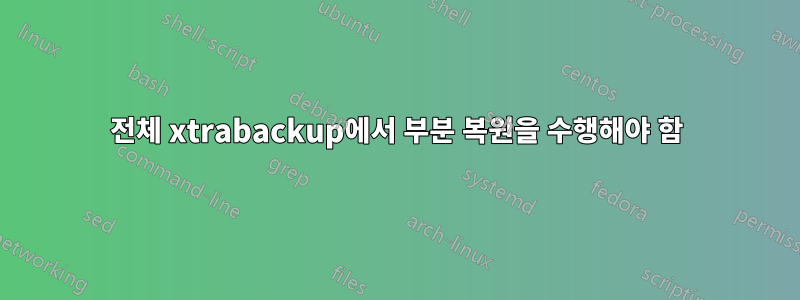 전체 xtrabackup에서 부분 복원을 수행해야 함