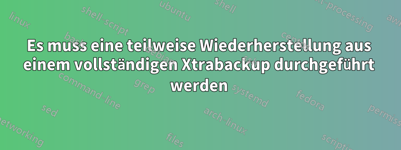 Es muss eine teilweise Wiederherstellung aus einem vollständigen Xtrabackup durchgeführt werden